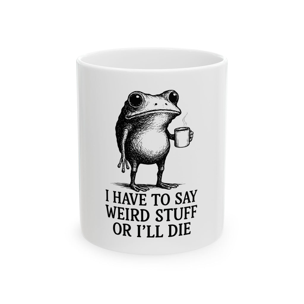 Funny Frog Mug - "I Have to Say Weird Stuff or I'll Die" Ceramic Coffee Cup (11oz & 15oz)